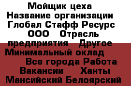 Мойщик цеха › Название организации ­ Глобал Стафф Ресурс, ООО › Отрасль предприятия ­ Другое › Минимальный оклад ­ 18 000 - Все города Работа » Вакансии   . Ханты-Мансийский,Белоярский г.